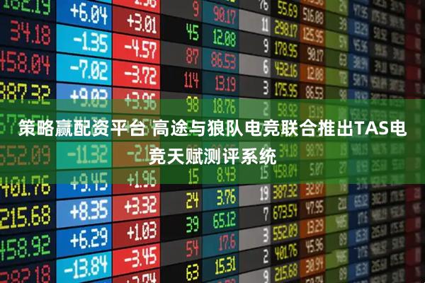 策略赢配资平台 高途与狼队电竞联合推出TAS电竞天赋测评系统