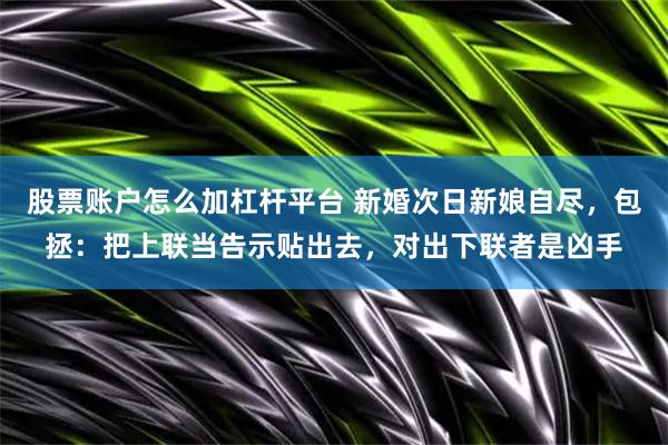 股票账户怎么加杠杆平台 新婚次日新娘自尽，包拯：把上联当告示贴出去，对出下联者是凶手