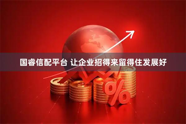 国睿信配平台 让企业招得来留得住发展好