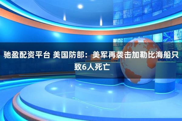 驰盈配资平台 美国防部：美军再袭击加勒比海船只 致6人死亡