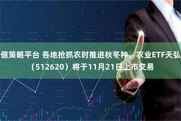 億策略平台 各地抢抓农时推进秋冬种，农业ETF天弘（512620）将于11月21日上市交易