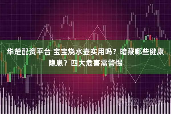 华楚配资平台 宝宝烧水壶实用吗？暗藏哪些健康隐患？四大危害需警惕