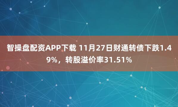 智操盘配资APP下载 11月27日财通转债下跌1.49%，转股溢价率31.51%