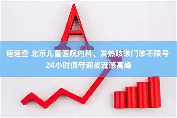 速速查 北京儿童医院内科、发热咳嗽门诊不限号 24小时值守迎战流感高峰