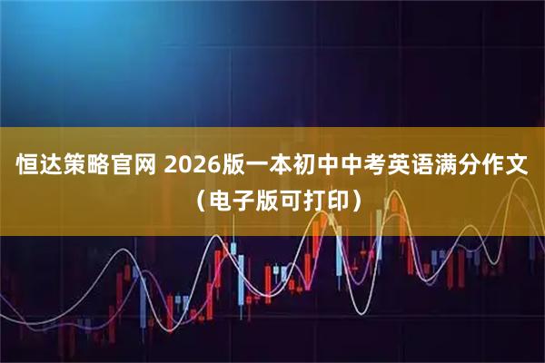 恒达策略官网 2026版一本初中中考英语满分作文（电子版可打印）