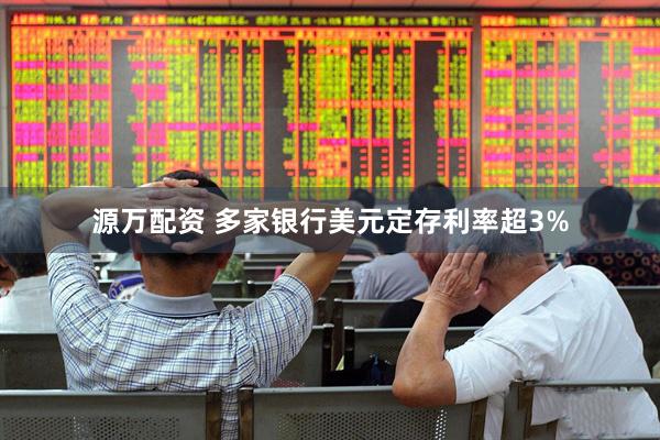 源万配资 多家银行美元定存利率超3%