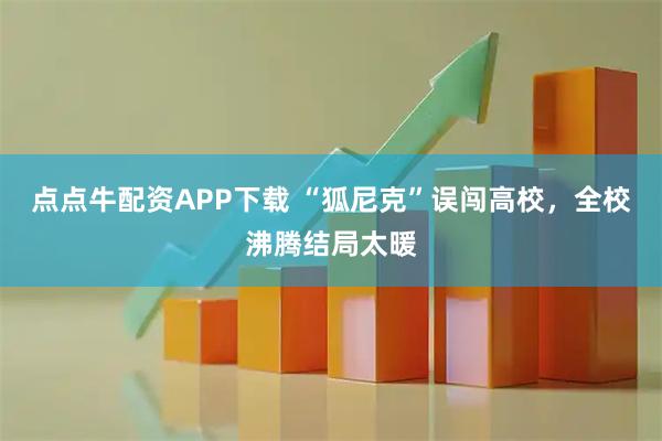 点点牛配资APP下载 “狐尼克”误闯高校，全校沸腾结局太暖
