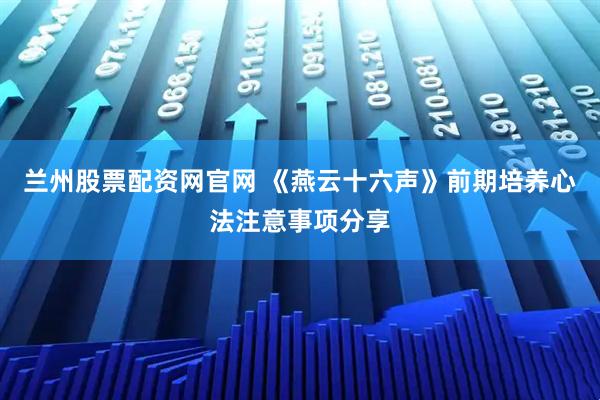 兰州股票配资网官网 《燕云十六声》前期培养心法注意事项分享