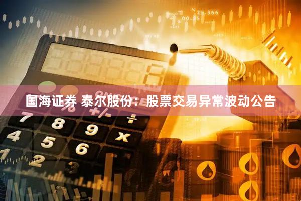 国海证券 泰尔股份：股票交易异常波动公告