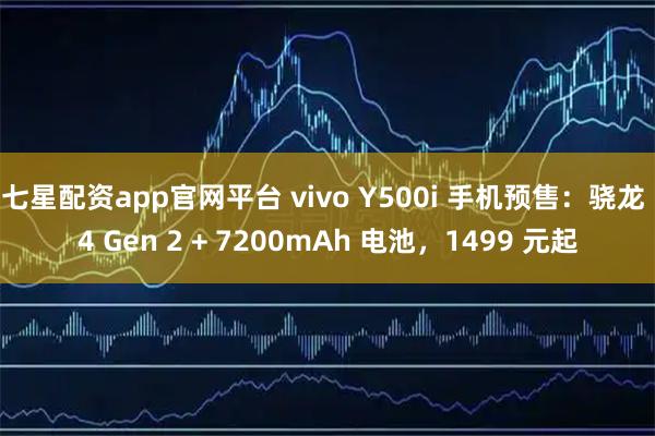 七星配资app官网平台 vivo Y500i 手机预售：骁龙 4 Gen 2 + 7200mAh 电池，1499 元起