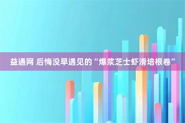 益通网 后悔没早遇见的“爆浆芝士虾滑培根卷”
