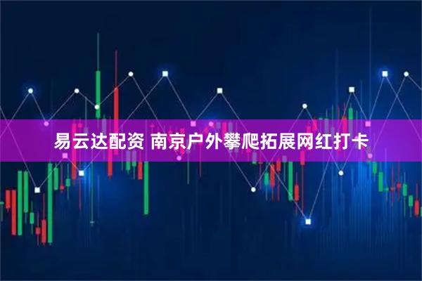 易云达配资 南京户外攀爬拓展网红打卡