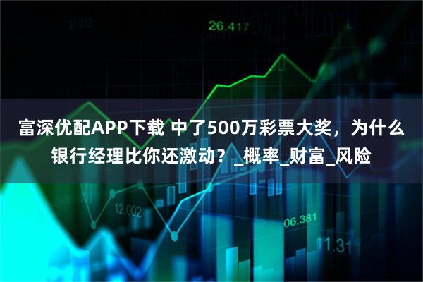 富深优配APP下载 中了500万彩票大奖，为什么银行经理比你还激动？_概率_财富_风险