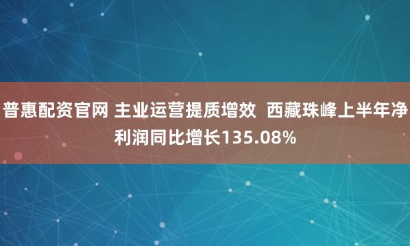 普惠配资官网 主业运营提质增效  西藏珠峰上半年净利润同比增长135.08%