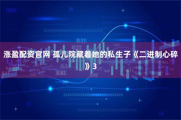 涨盈配资官网 孤儿院藏着她的私生子《二进制心碎》3